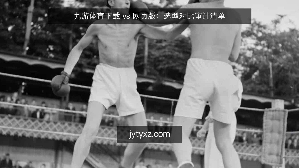 九游体育下载 vs 网页版：选型对比审计清单