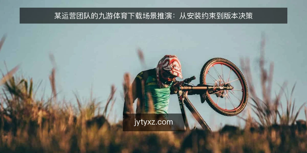 某运营团队的九游体育下载场景推演:从安装约束到版本决策 — 场景设定:一个运营团队的下载需求 配图