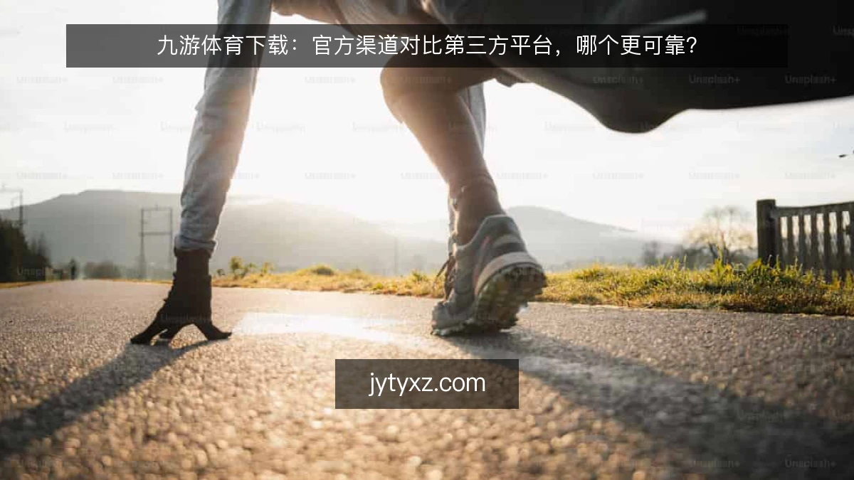 九游体育下载：官方渠道对比第三方平台，哪个更可靠？