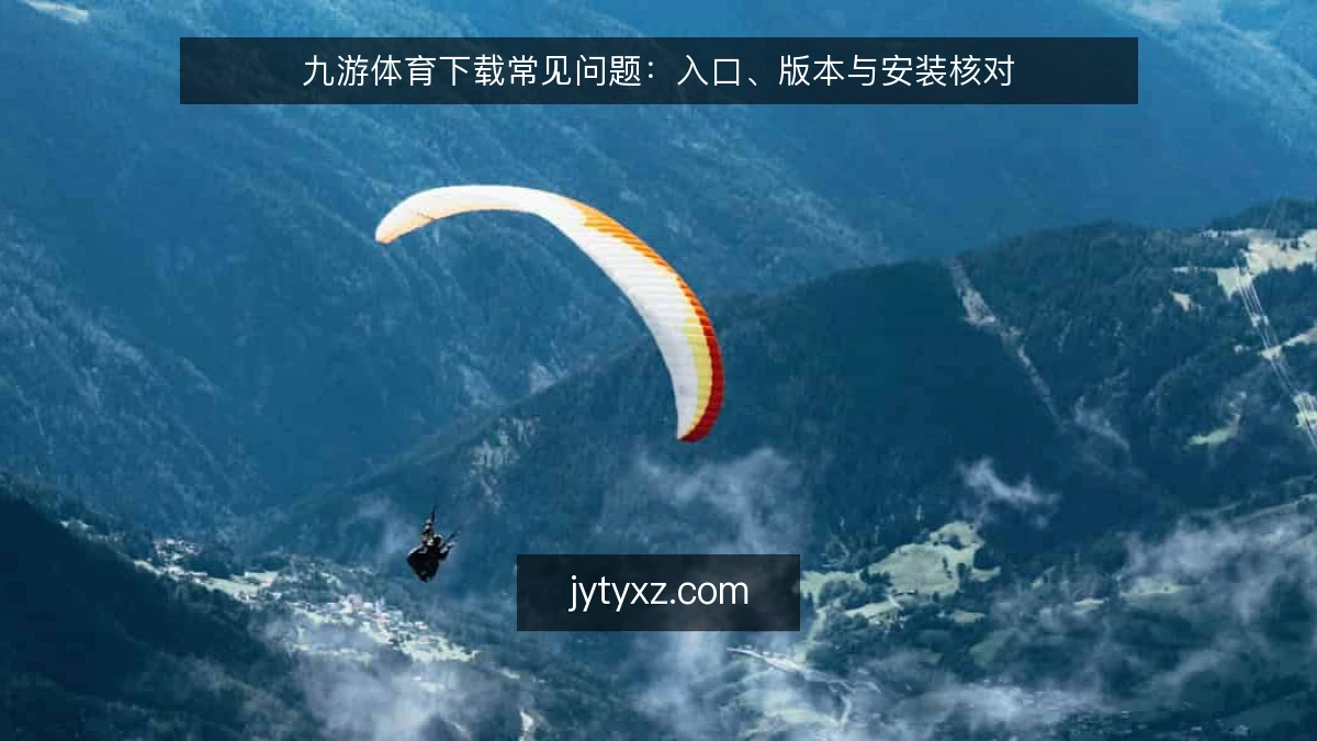 九游体育下载常见问题：入口、版本与安装核对
