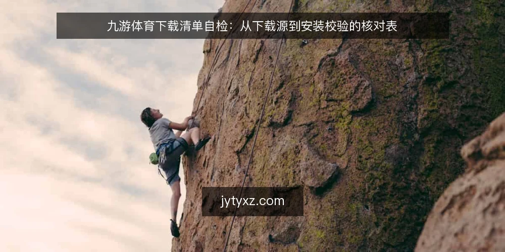 九游体育下载清单自检:从下载源到安装校验的核对表 — 为何现在需要做一次下载审计 配图