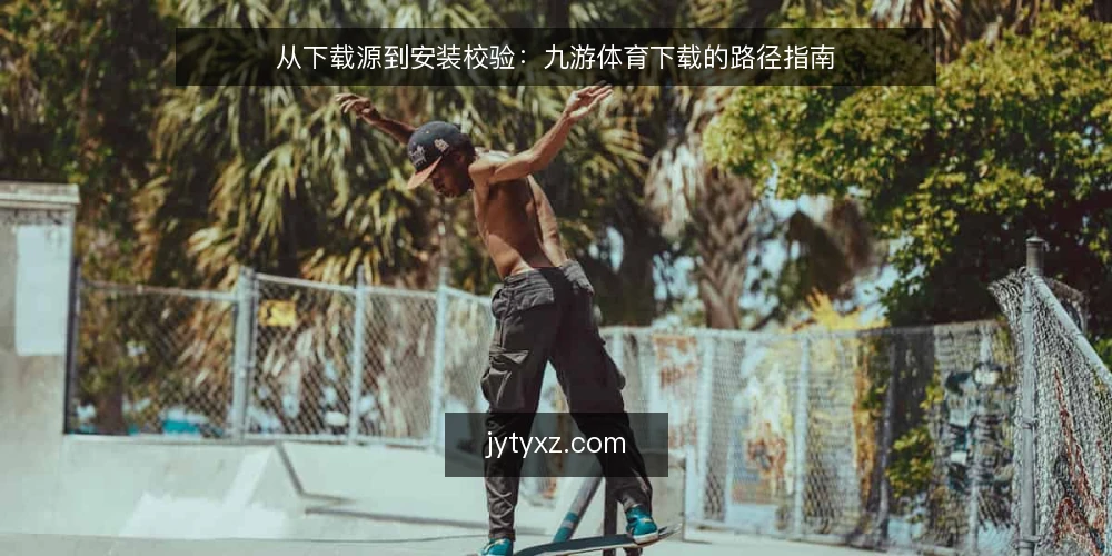 从下载源到安装校验：九游体育下载的路径指南 — 起点：明确下载需求与边界 配图