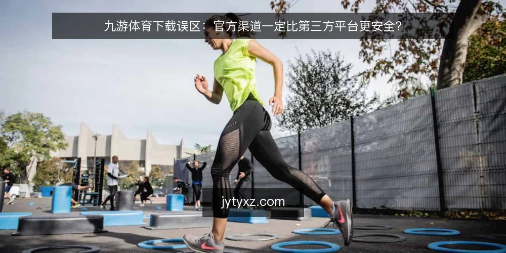 九游体育下载误区：官方渠道一定比第三方平台更安全？ — 误区一：官方渠道一定比第三方平台更安全？ 配图