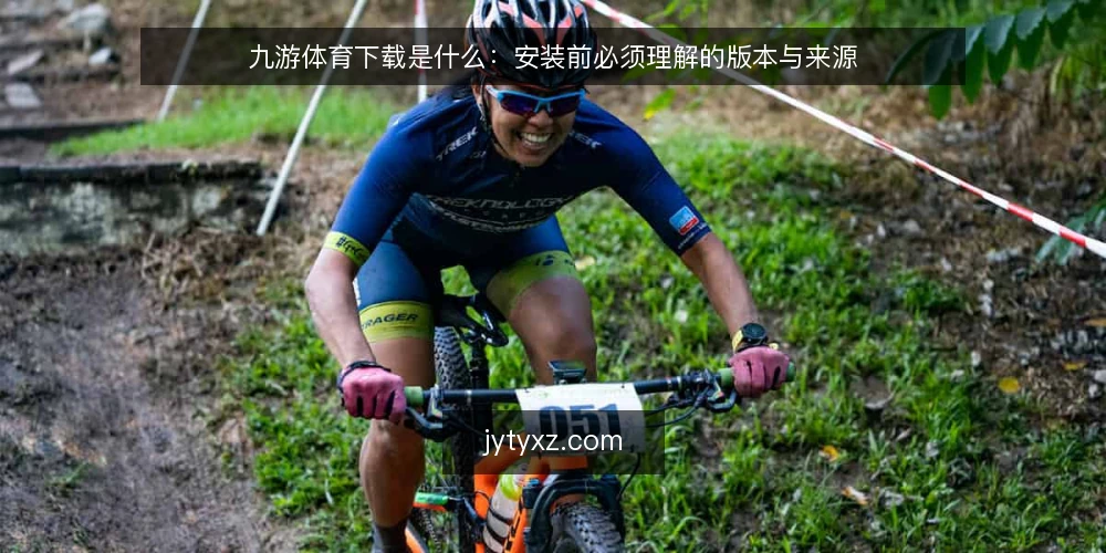 九游体育下载是什么：安装前必须理解的版本与来源 — 引言：为什么先搞懂概念 配图