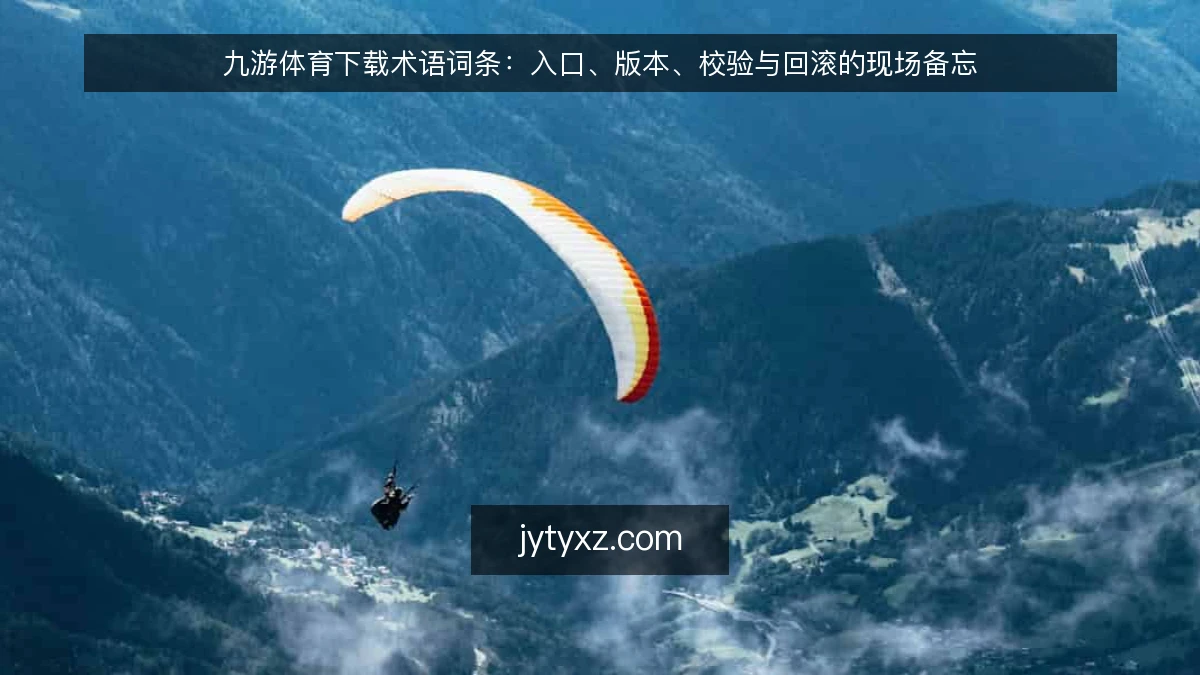 九游体育下载术语词条:入口、版本、校验与回滚的现场备忘