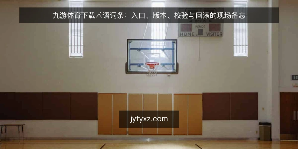 九游体育下载术语词条:入口、版本、校验与回滚的现场备忘 — 入口词条:下载源与镜像 配图