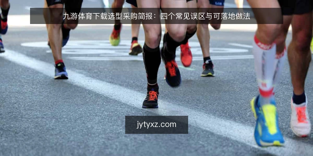 九游体育下载选型采购简报:四个常见误区与可落地做法 — 先定义评估范围:九游体育下载到底要解决什么问题 配图