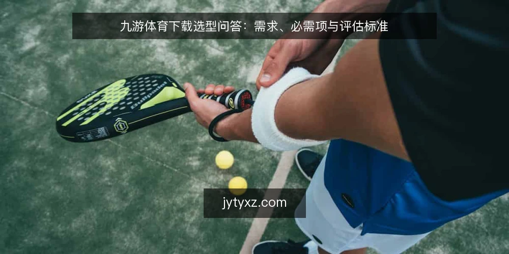 九游体育下载选型问答：需求、必需项与评估标准 — 先定义需求：九游体育下载到底要解决什么问题？ 配图