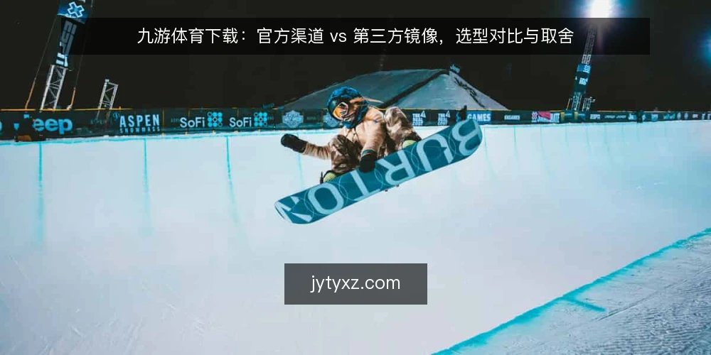 九游体育下载：官方渠道 vs 第三方镜像，选型对比与取舍 — 先定评估标准：九游体育下载要看哪几项 配图
