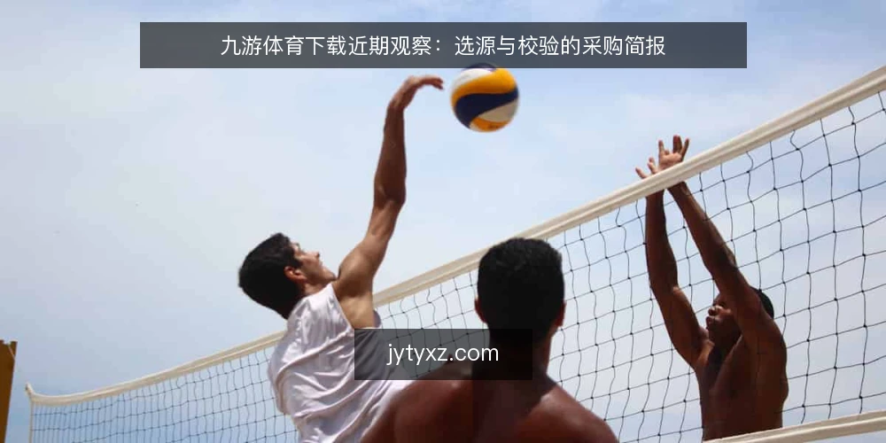 九游体育下载近期观察:选源与校验的采购简报 — 当前需求界定:先明确获取九游体育下载的用途与约束 配图