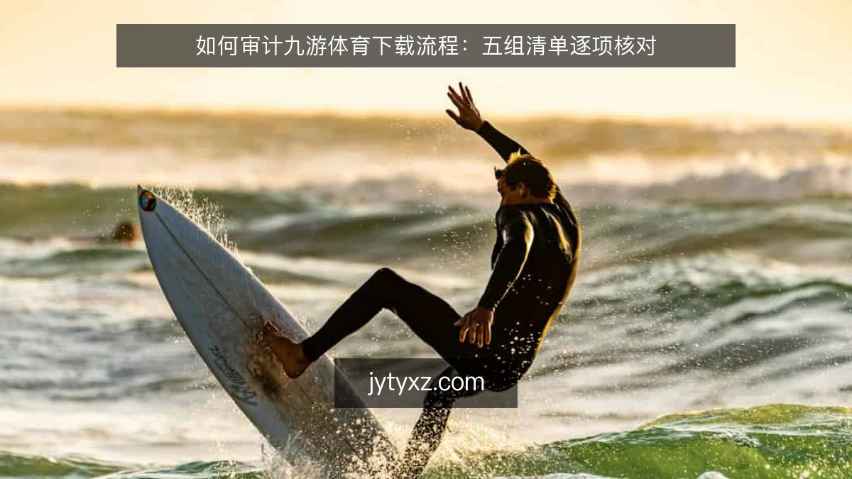 如何审计九游体育下载流程:五组清单逐项核对
