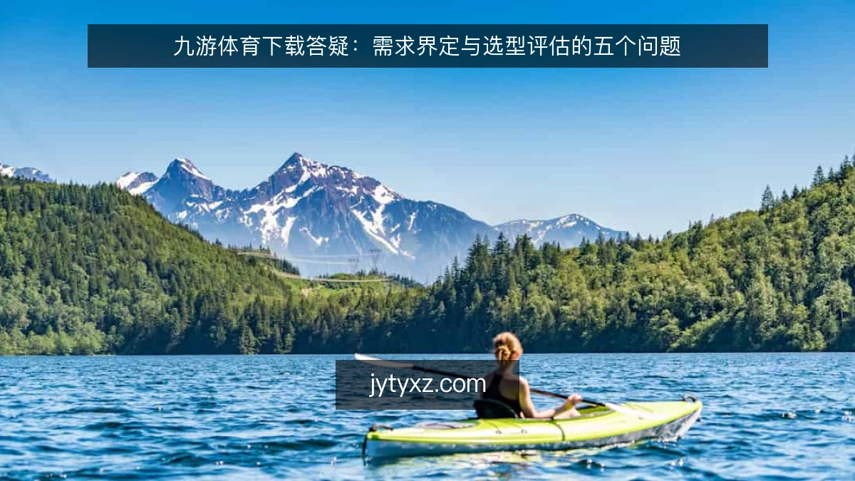 九游体育下载答疑：需求界定与选型评估的五个问题